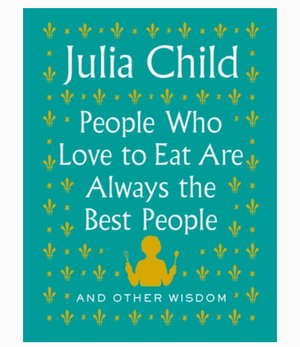 Pictured is the book "People Who Love to Eat are Always the Best People: And Other Wisdom" by Julia Child and published by Penguin Random House and sold at The Hare & The Hart in downtown Thomasville, Georgia.